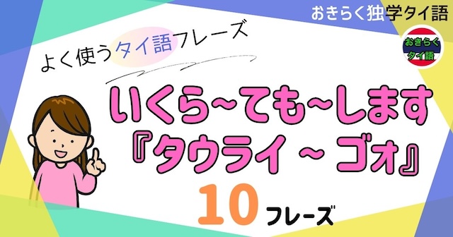 おきらく独学タイ語。アイキャッチ画像。いくら〜ても〜します。『タウライ〜ゴォ』。例文10フレーズ掲載。